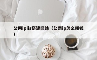 宿州公网ipiis搭建网站（公网ip怎么赚钱）