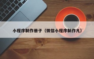 宿州小程序制作册子（微信小程序制作凡）
