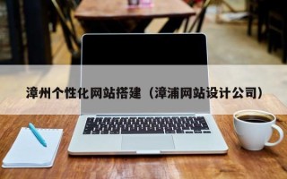 宿州漳州个性化网站搭建（漳浦网站设计公司）