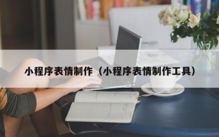 宿州小程序表情制作（小程序表情制作工具）