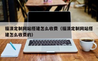 宿州福清定制网站搭建怎么收费（福清定制网站搭建怎么收费的）