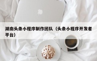 宿州湖南头条小程序制作团队（头条小程序开发者平台）