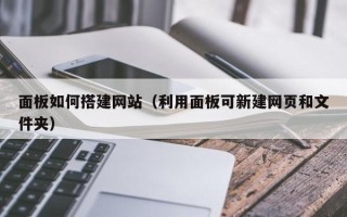 宿州面板如何搭建网站（利用面板可新建网页和文件夹）