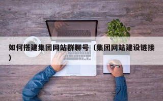 宿州如何搭建集团网站群聊号（集团网站建设链接）