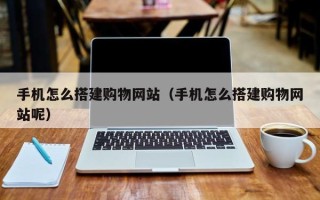 宿州手机怎么搭建购物网站（手机怎么搭建购物网站呢）