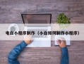 宿州电白小程序制作（小白如何制作小程序）