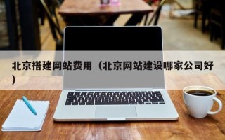 宿州北京搭建网站费用（北京网站建设哪家公司好）
