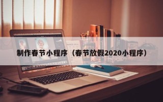 宿州制作春节小程序（春节放假2020小程序）