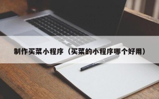 宿州制作买菜小程序（买菜的小程序哪个好用）