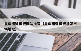 宿州重庆搭建模板网站推荐（重庆建筑模板批发市场地址）